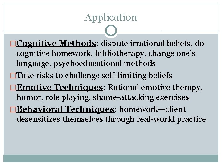 Application �Cognitive Methods: dispute irrational beliefs, do cognitive homework, bibliotherapy, change one’s language, psychoeducational