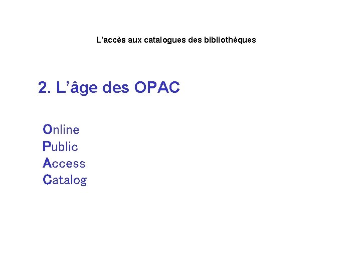 L’accès aux catalogues des bibliothèques 2. L’âge des OPAC Online Public Access Catalog 