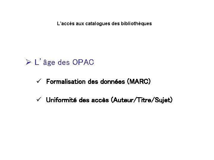 L’accès aux catalogues des bibliothèques Ø L’âge des OPAC ü Formalisation des données (MARC)