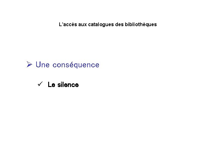 L’accès aux catalogues des bibliothèques Ø Une conséquence ü Le silence 