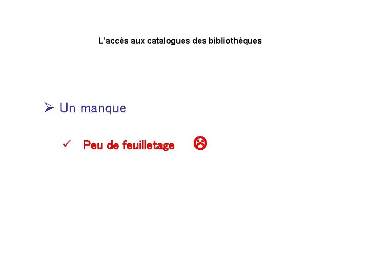 L’accès aux catalogues des bibliothèques Ø Un manque ü Peu de feuilletage 