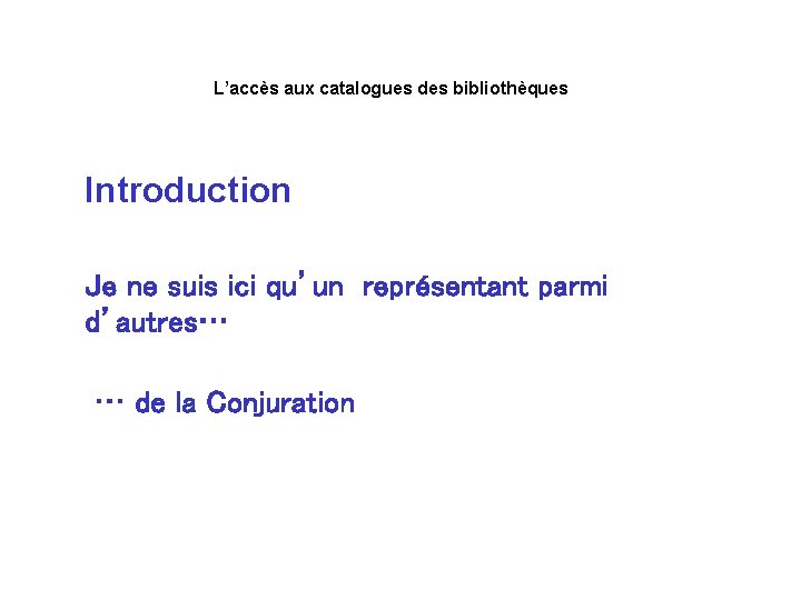 L’accès aux catalogues des bibliothèques Introduction Je ne suis ici qu’un représentant parmi d’autres…