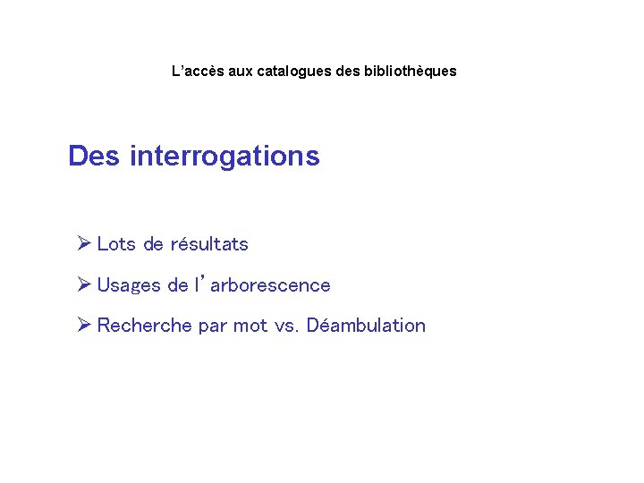 L’accès aux catalogues des bibliothèques Des interrogations Ø Lots de résultats Ø Usages de