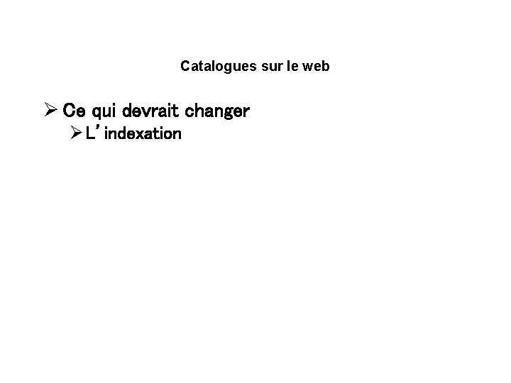 Catalogues sur le web Ø Ce qui devrait changer Ø L’indexation Ø Les formulaires