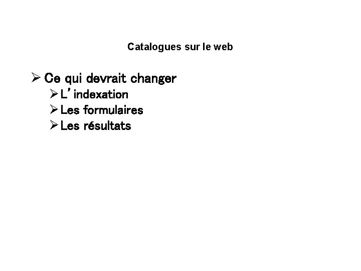 Catalogues sur le web Ø Ce qui devrait changer Ø L’indexation Ø Les formulaires