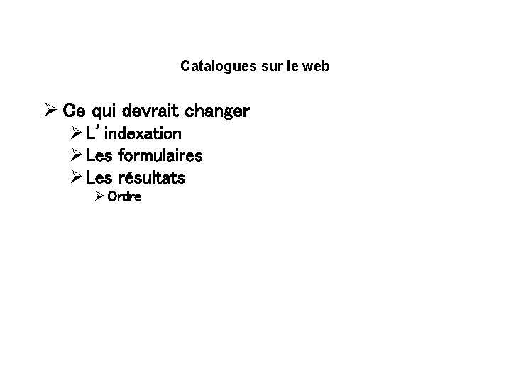Catalogues sur le web Ø Ce qui devrait changer Ø L’indexation Ø Les formulaires