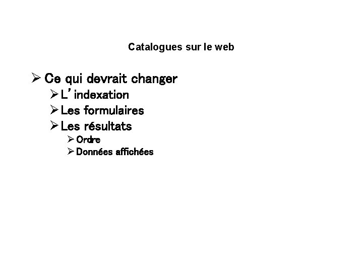 Catalogues sur le web Ø Ce qui devrait changer Ø L’indexation Ø Les formulaires