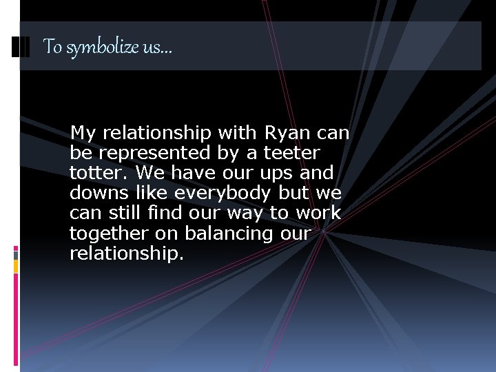 To symbolize us… My relationship with Ryan can be represented by a teeter totter.