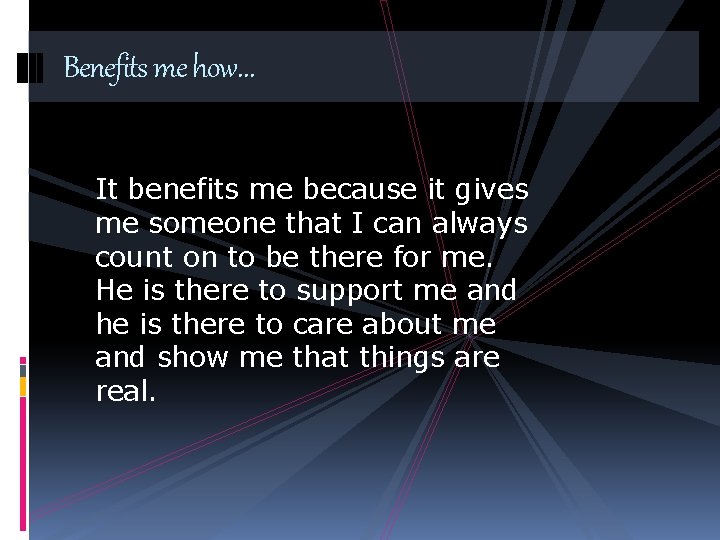 Benefits me how… It benefits me because it gives me someone that I can