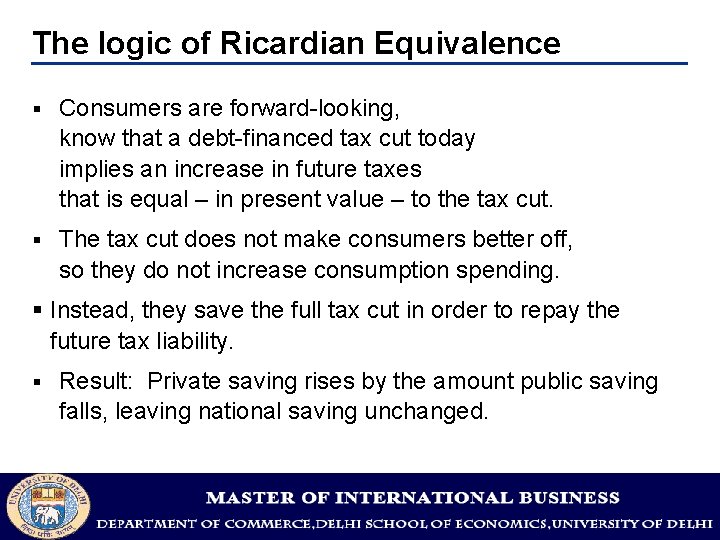 The logic of Ricardian Equivalence § Consumers are forward-looking, know that a debt-financed tax