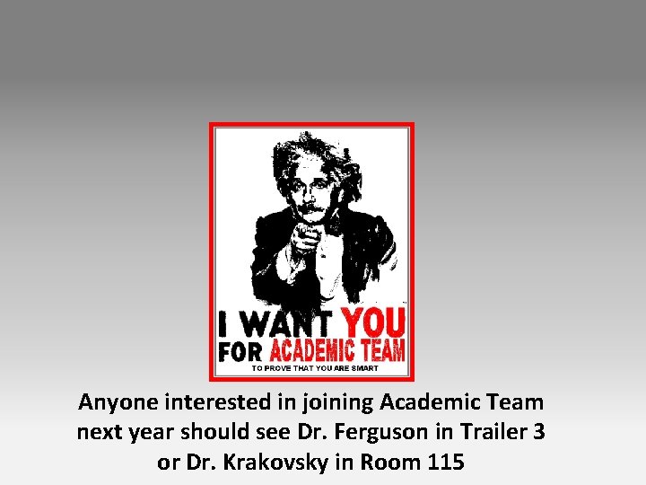 Anyone interested in joining Academic Team next year should see Dr. Ferguson in Trailer