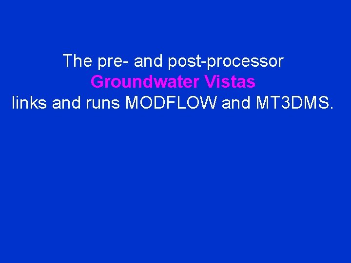 The pre- and post-processor Groundwater Vistas links and runs MODFLOW and MT 3 DMS.