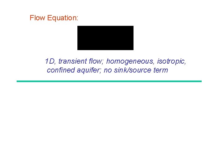 Flow Equation: 1 D, transient flow; homogeneous, isotropic, confined aquifer; no sink/source term Transport Flow Equation: 1 D, transient flow; homogeneous, isotropic, confined aquifer; no sink/source term Transport