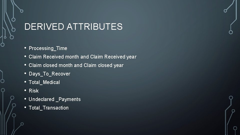 DERIVED ATTRIBUTES • • Processing_Time Claim Received month and Claim Received year Claim closed