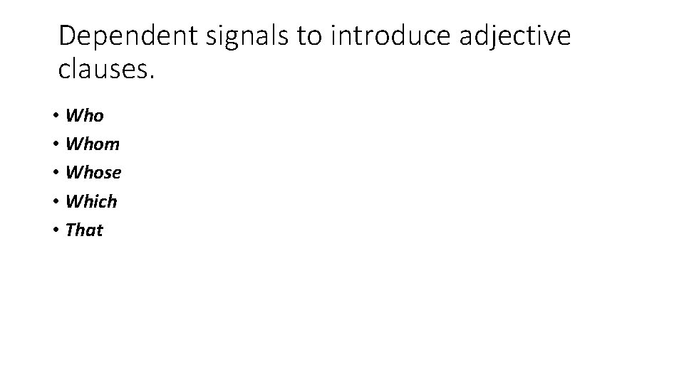 Dependent signals to introduce adjective clauses. • Whom • Whose • Which • That