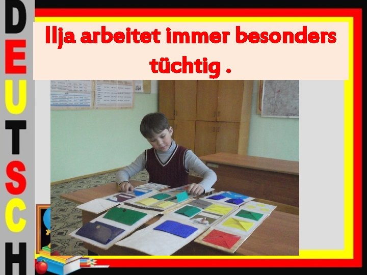 Ilja arbeitet immer besonders tüchtig. 