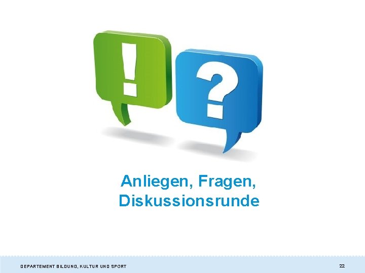 Anliegen, Fragen, Diskussionsrunde DEPARTEMENT BILDUNG, KULTUR UND SPORT 22 