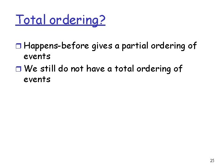 Total ordering? r Happens-before gives a partial ordering of events r We still do