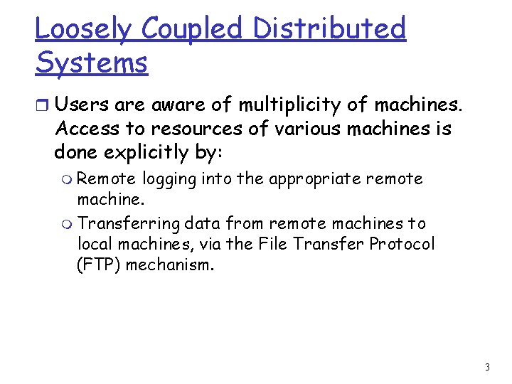 Loosely Coupled Distributed Systems r Users are aware of multiplicity of machines. Access to