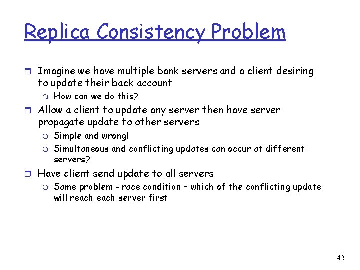 Replica Consistency Problem r Imagine we have multiple bank servers and a client desiring