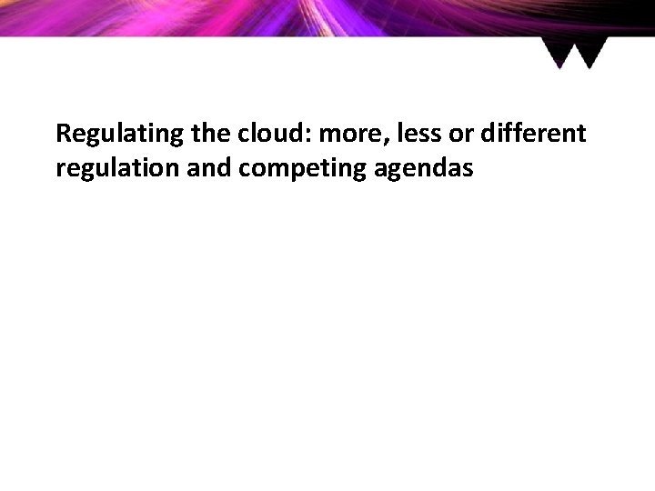 Regulating the cloud: more, less or different regulation and competing agendas 