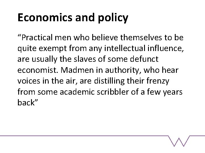 Economics and policy “Practical men who believe themselves to be quite exempt from any