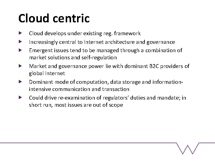 Cloud centric Cloud develops under existing reg. framework Increasingly central to Internet architecture and