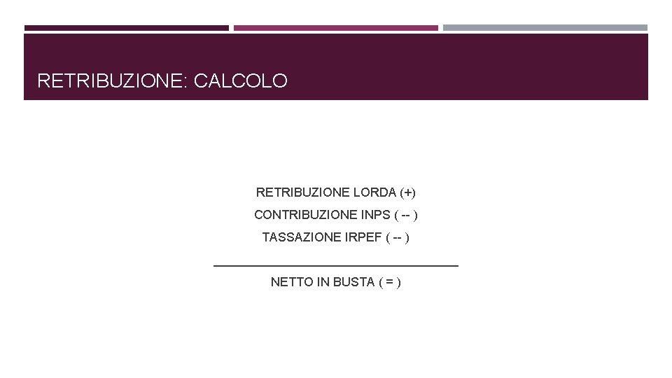 RETRIBUZIONE: CALCOLO RETRIBUZIONE LORDA (+) CONTRIBUZIONE INPS ( -- ) TASSAZIONE IRPEF ( --