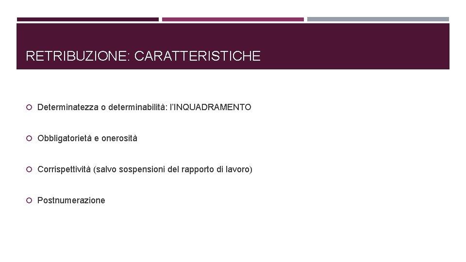 RETRIBUZIONE: CARATTERISTICHE Determinatezza o determinabilità: l’INQUADRAMENTO Obbligatorietà e onerosità Corrispettività (salvo sospensioni del rapporto