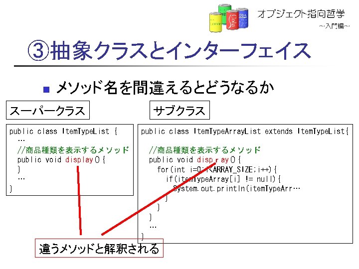 ③抽象クラスとインターフェイス n メソッド名を間違えるとどうなるか スーパークラス public class Item. Type. List { … //商品種類を表示するメソッド public void