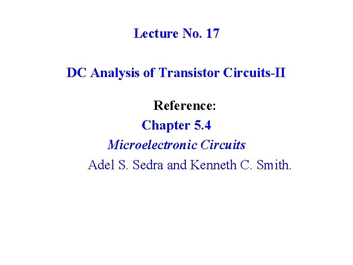 Lecture No. 17 DC Analysis of Transistor Circuits-II Reference: Chapter 5. 4 Microelectronic Circuits