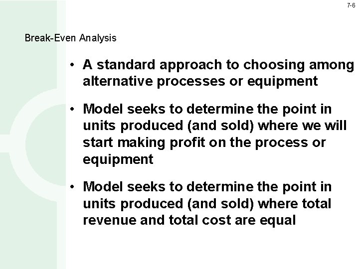 7 -6 Break-Even Analysis • A standard approach to choosing among alternative processes or