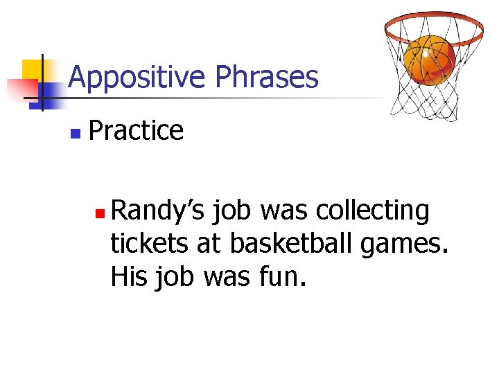 Appositive Phrases n Practice n Randy’s job was collecting tickets at basketball games. His