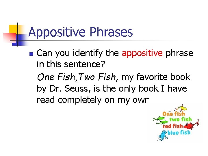 Appositive Phrases n Can you identify the appositive phrase in this sentence? One Fish,