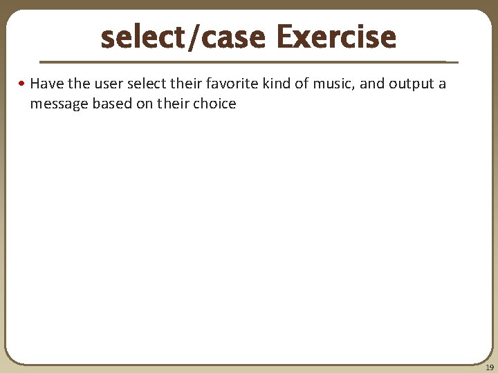 select/case Exercise • Have the user select their favorite kind of music, and output