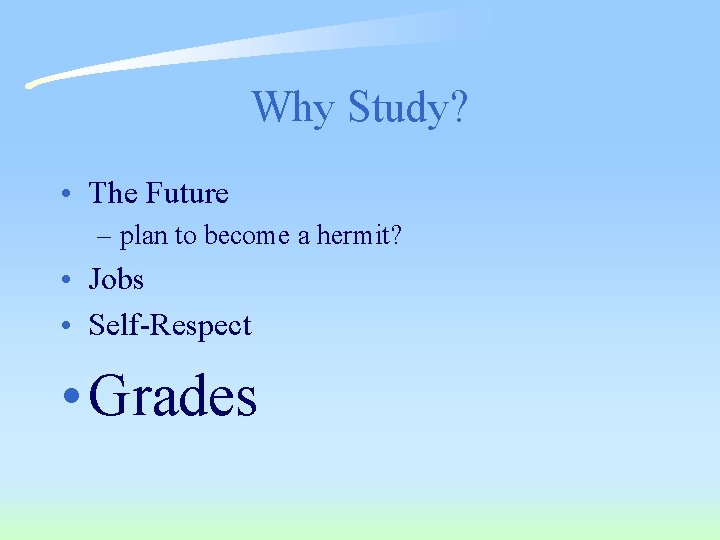 Why Study? • The Future – plan to become a hermit? • Jobs •