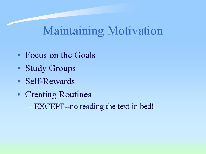 Maintaining Motivation • • Focus on the Goals Study Groups Self-Rewards Creating Routines –