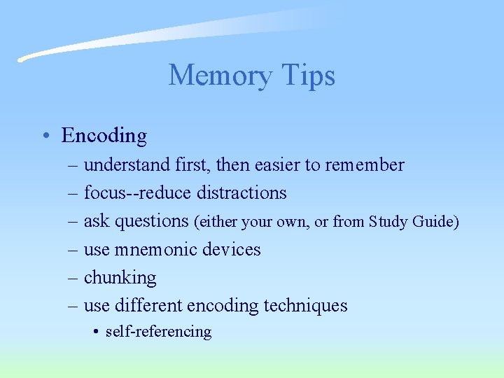 Memory Tips • Encoding – understand first, then easier to remember – focus--reduce distractions