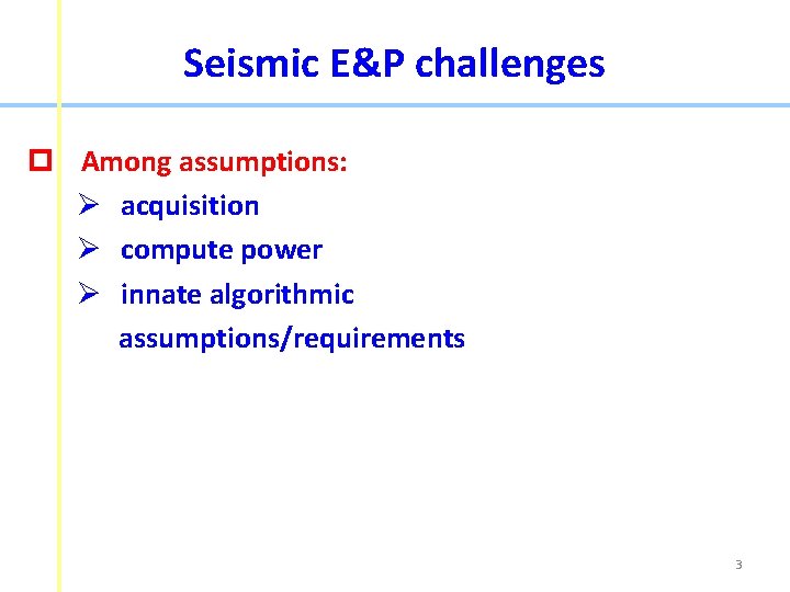 Seismic E&P challenges p Among assumptions: Ø acquisition Ø compute power Ø innate algorithmic