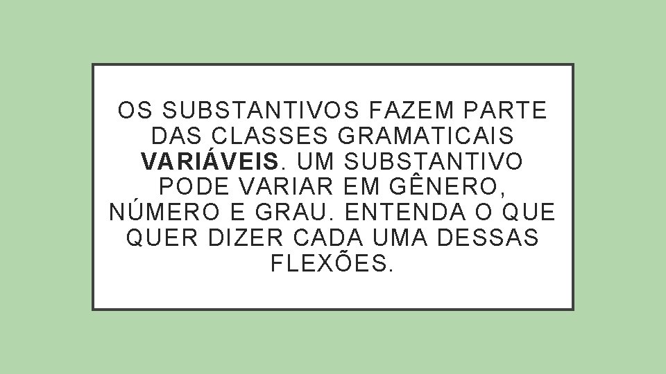 OS SUBSTANTIVOS FAZEM PARTE DAS CLASSES GRAMATICAIS VARIÁVEIS. UM SUBSTANTIVO PODE VARIAR EM GÊNERO,