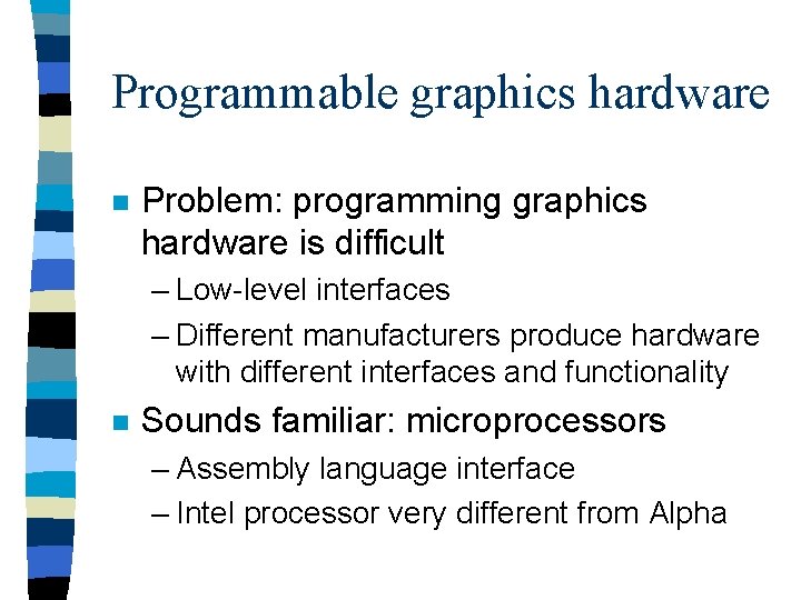 Programmable graphics hardware n Problem: programming graphics hardware is difficult – Low-level interfaces –