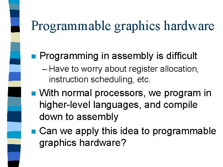 Programmable graphics hardware n Programming in assembly is difficult – Have to worry about