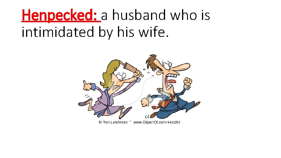 Henpecked: a husband who is intimidated by his wife. 