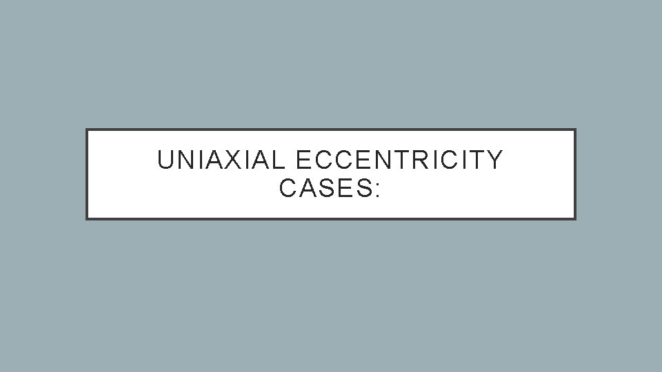 UNIAXIAL ECCENTRICITY CASES: 