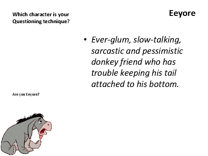 Which character is your Questioning technique? Eeyore • Ever-glum, slow-talking, sarcastic and pessimistic donkey