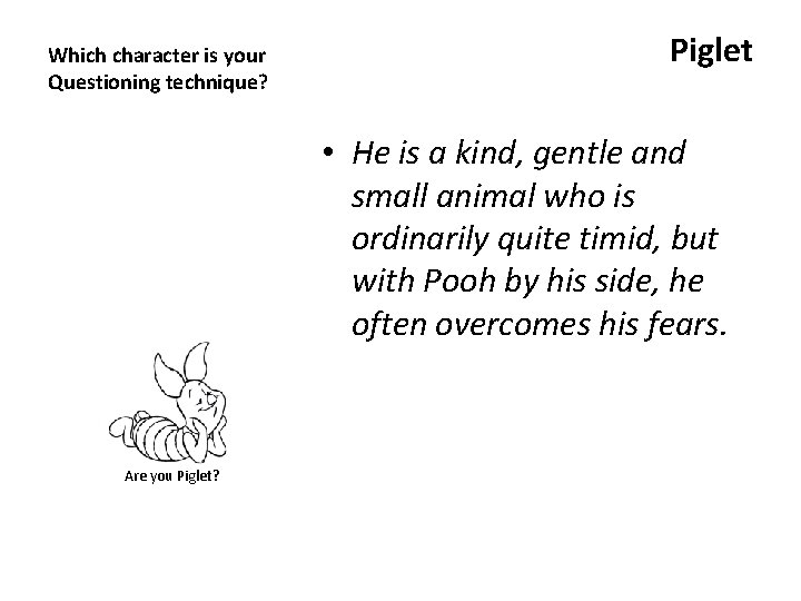 Which character is your Questioning technique? Piglet • He is a kind, gentle and