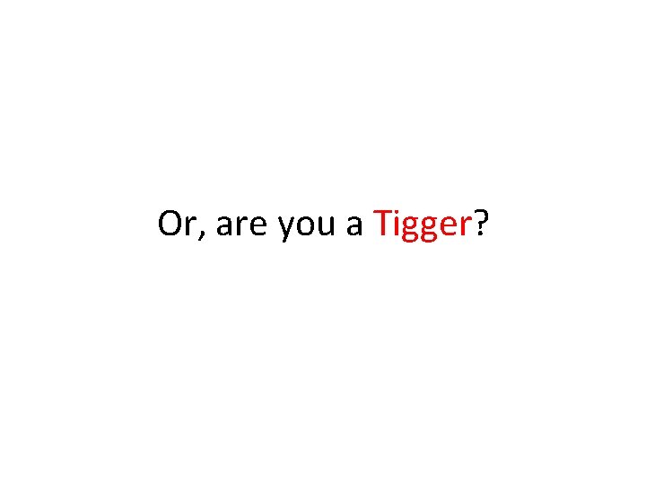 Or, are you a Tigger? 