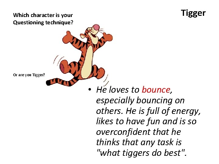 Which character is your Questioning technique? Tigger Or are you Tigger? • He loves