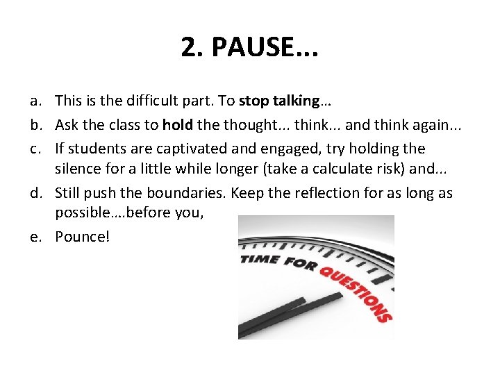 2. PAUSE. . . a. This is the difficult part. To stop talking… b.