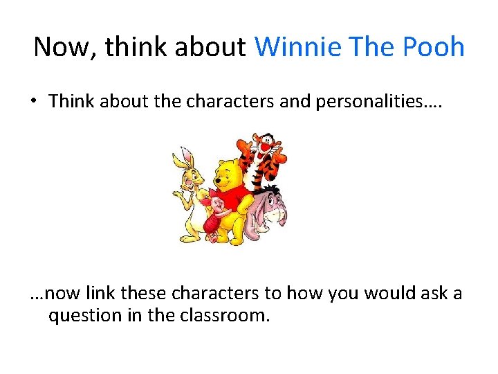Now, think about Winnie The Pooh • Think about the characters and personalities…. …now